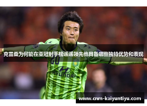 克雷桑为何能在亚冠射手榜遥遥领先他具备哪些独特优势和表现 克雷桑为何能在亚冠射手榜遥遥领先他具备哪些独特优势和表现