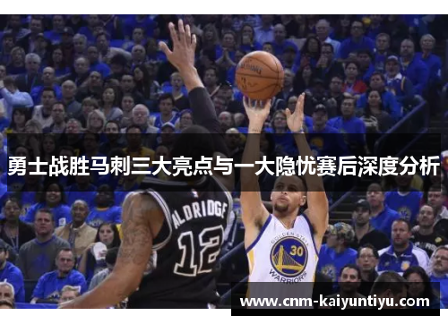勇士战胜马刺三大亮点与一大隐忧赛后深度分析 勇士战胜马刺三大亮点与一大隐忧赛后深度分析