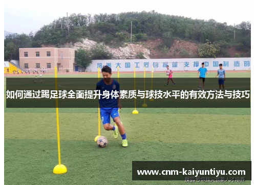 如何通过踢足球全面提升身体素质与球技水平的有效方法与技巧