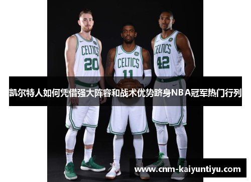 凯尔特人如何凭借强大阵容和战术优势跻身NBA冠军热门行列