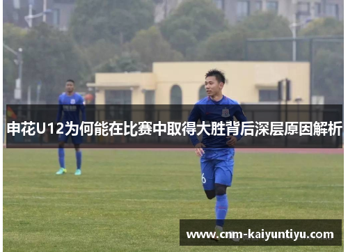 申花U12为何能在比赛中取得大胜背后深层原因解析