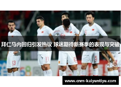 拜仁马内回归引发热议 球迷期待新赛季的表现与突破