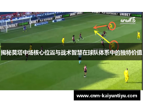 揭秘莫塔中场核心位置与战术智慧在球队体系中的独特价值 揭秘莫塔中场核心位置与战术智慧在球队体系中的独特价值