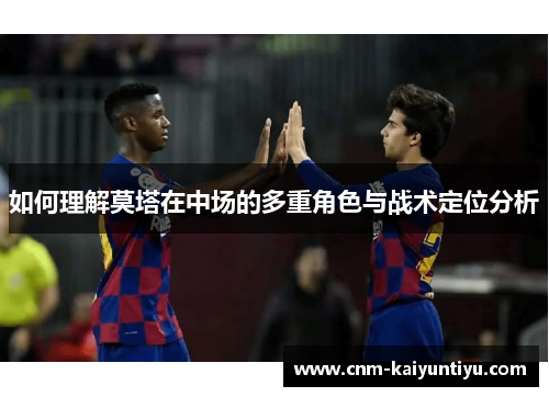 如何理解莫塔在中场的多重角色与战术定位分析