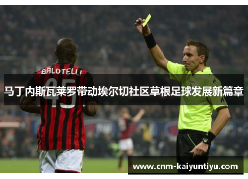 马丁内斯瓦莱罗带动埃尔切社区草根足球发展新篇章 马丁内斯瓦莱罗带动埃尔切社区草根足球发展新篇章