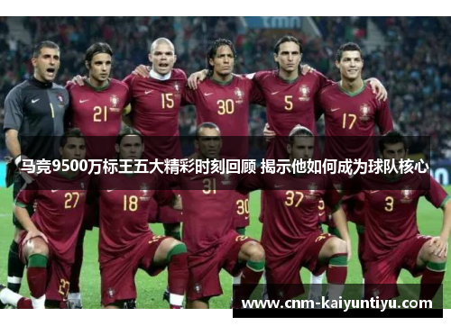 马竞9500万标王五大精彩时刻回顾 揭示他如何成为球队核心 马竞9500万标王五大精彩时刻回顾 揭示他如何成为球队核心