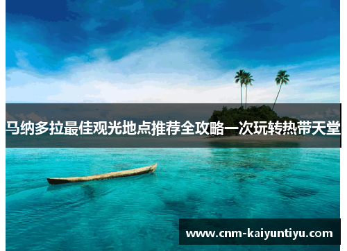 马纳多拉最佳观光地点推荐全攻略一次玩转热带天堂 马纳多拉最佳观光地点推荐全攻略一次玩转热带天堂