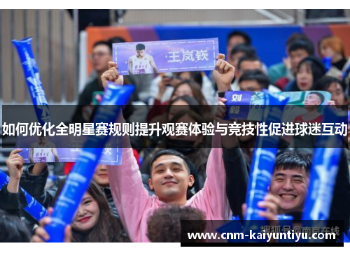 如何优化全明星赛规则提升观赛体验与竞技性促进球迷互动 如何优化全明星赛规则提升观赛体验与竞技性促进球迷互动