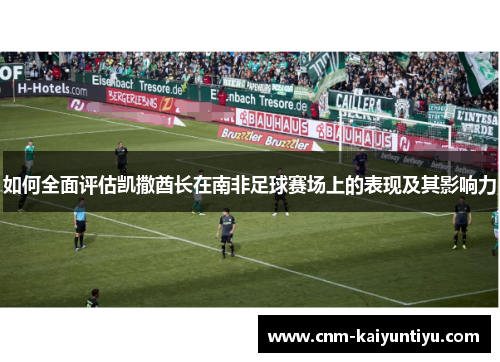 如何全面评估凯撒酋长在南非足球赛场上的表现及其影响力 如何全面评估凯撒酋长在南非足球赛场上的表现及其影响力