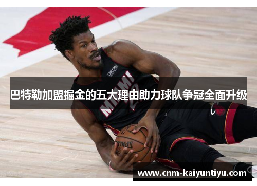 巴特勒加盟掘金的五大理由助力球队争冠全面升级 巴特勒加盟掘金的五大理由助力球队争冠全面升级