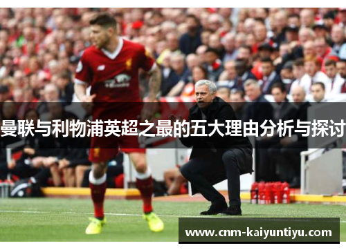 曼联与利物浦英超之最的五大理由分析与探讨 曼联与利物浦英超之最的五大理由分析与探讨