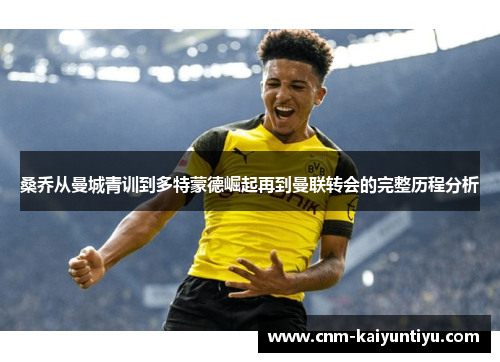 桑乔从曼城青训到多特蒙德崛起再到曼联转会的完整历程分析 桑乔从曼城青训到多特蒙德崛起再到曼联转会的完整历程分析