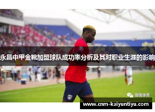 永昌中甲金靴加盟球队成功率分析及其对职业生涯的影响 永昌中甲金靴加盟球队成功率分析及其对职业生涯的影响