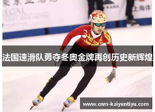 法国速滑队勇夺冬奥金牌再创历史新辉煌