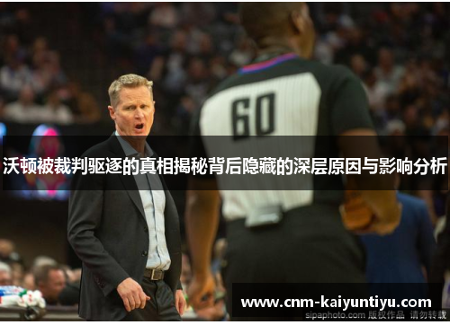 沃顿被裁判驱逐的真相揭秘背后隐藏的深层原因与影响分析 沃顿被裁判驱逐的真相揭秘背后隐藏的深层原因与影响分析