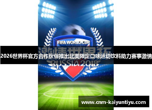 2026世界杯官方合作伙伴推出北美限定口味运动饮料助力赛事激情 2026世界杯官方合作伙伴推出北美限定口味运动饮料助力赛事激情