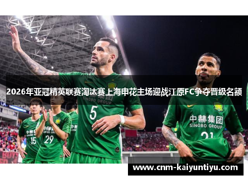 2026年亚冠精英联赛淘汰赛上海申花主场迎战江原FC争夺晋级名额 2026年亚冠精英联赛淘汰赛上海申花主场迎战江原FC争夺晋级名额