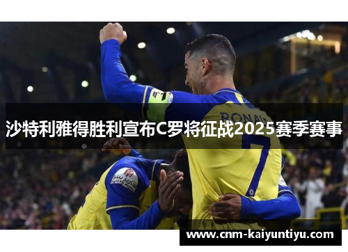 沙特利雅得胜利宣布C罗将征战2025赛季赛事