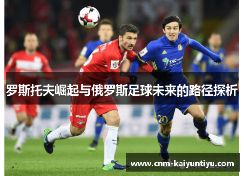 罗斯托夫崛起与俄罗斯足球未来的路径探析