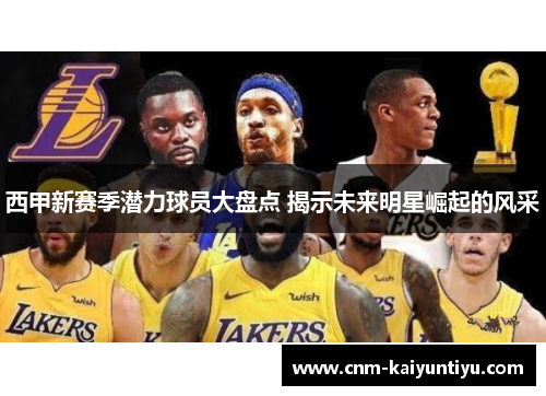 西甲新赛季潜力球员大盘点 揭示未来明星崛起的风采