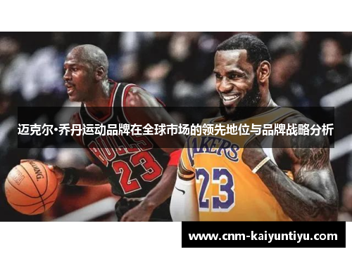 迈克尔·乔丹运动品牌在全球市场的领先地位与品牌战略分析