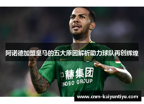 阿诺德加盟皇马的五大原因解析助力球队再创辉煌 阿诺德加盟皇马的五大原因解析助力球队再创辉煌