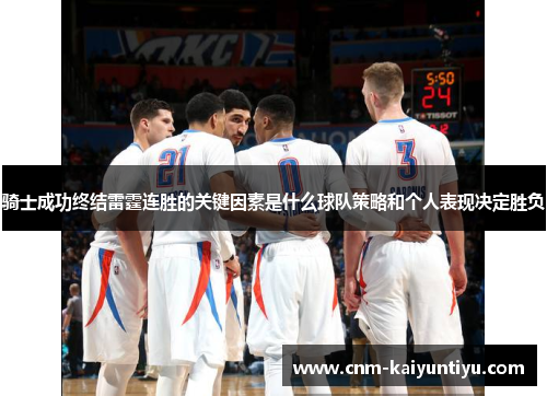 骑士成功终结雷霆连胜的关键因素是什么球队策略和个人表现决定胜负 骑士成功终结雷霆连胜的关键因素是什么球队策略和个人表现决定胜负